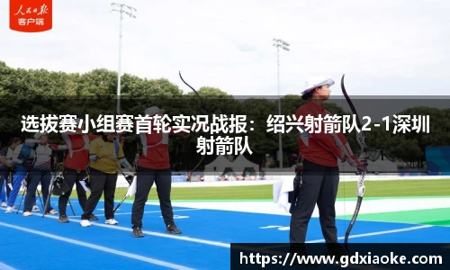 选拔赛小组赛首轮实况战报：绍兴射箭队2-1深圳射箭队
