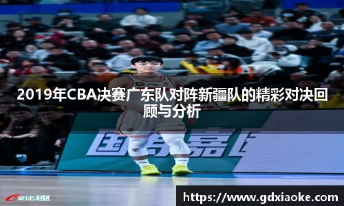 2019年CBA决赛广东队对阵新疆队的精彩对决回顾与分析
