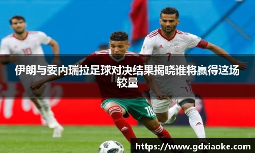 伊朗与委内瑞拉足球对决结果揭晓谁将赢得这场较量