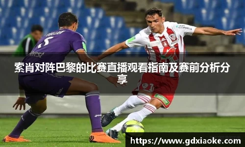 索肖对阵巴黎的比赛直播观看指南及赛前分析分享