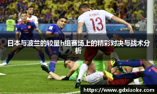 日本与波兰的较量h组赛场上的精彩对决与战术分析